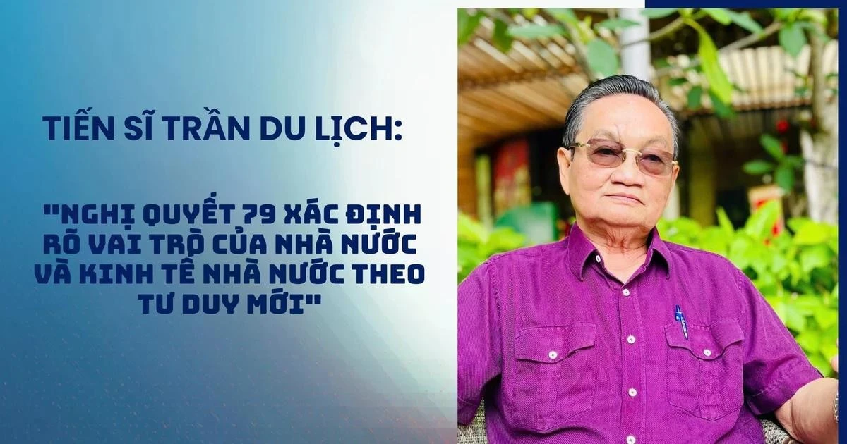 Tiến sĩ Trần Du Lịch: 'Nghị quyết 79 xác định rõ vai trò của Nhà nước và kinh tế nhà nước theo tư duy mới'