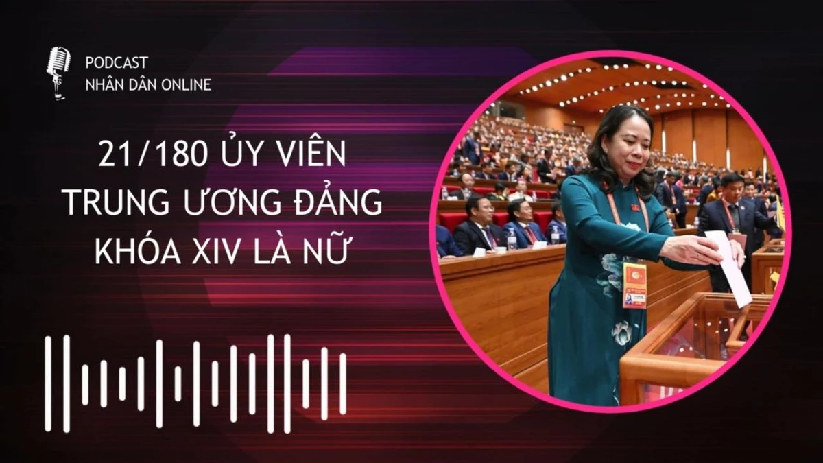 [Podcast] 21/180 Ủy viên Trung ương Đảng khóa XIV là nữ