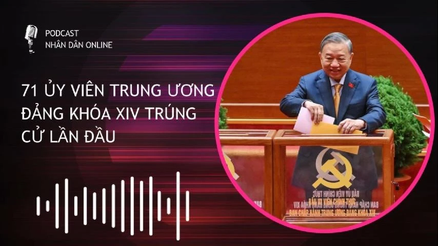 [Podcast] 71 Ủy viên Trung ương Đảng khóa XIV trúng cử lần đầu