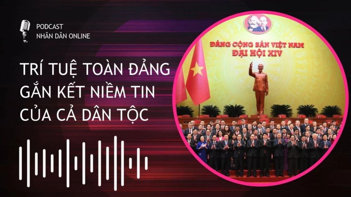 [Podcast] Trí tuệ toàn Đảng gắn kết niềm tin của cả dân tộc
