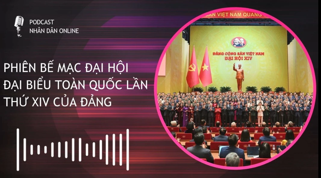 [Podcast] Bế mạc Đại hội đại biểu toàn quốc lần thứ XIV của Đảng