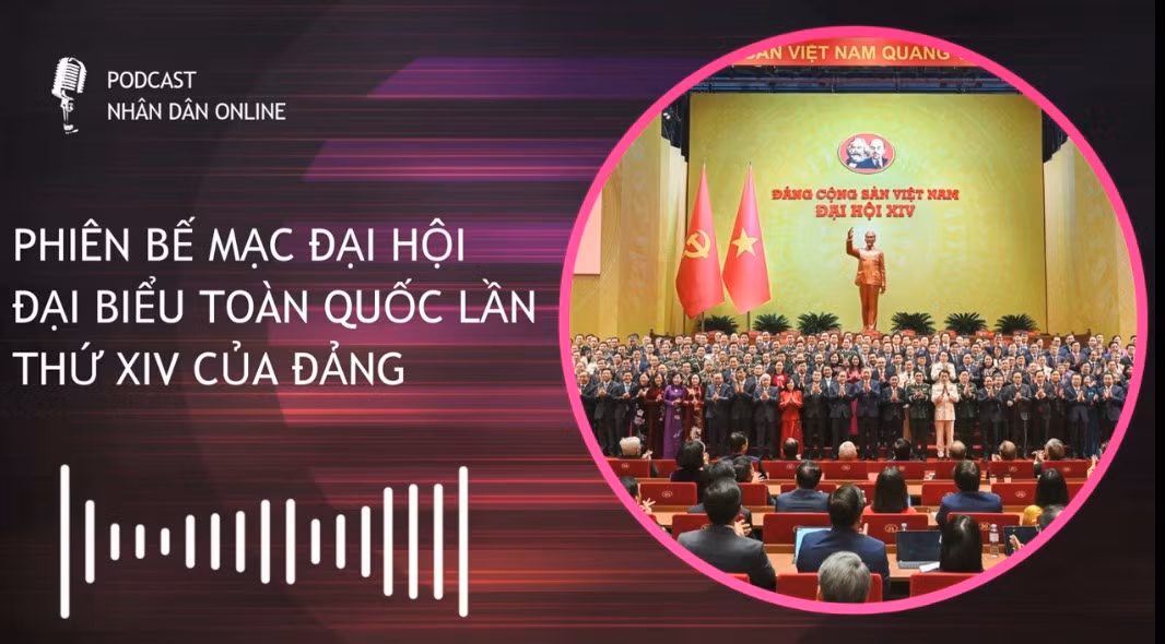 [Podcast] Bế mạc Đại hội đại biểu toàn quốc lần thứ XIV của Đảng