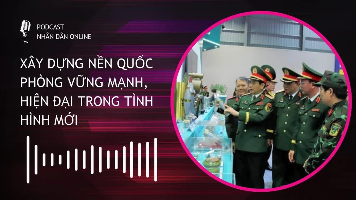 [Podcast] Xây dựng nền Quốc phòng vững mạnh, hiện đại trong tình hình mới