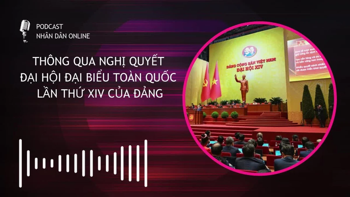 [Podcast] Thông qua Nghị quyết Đại hội đại biểu toàn quốc lần thứ XIV của Đảng