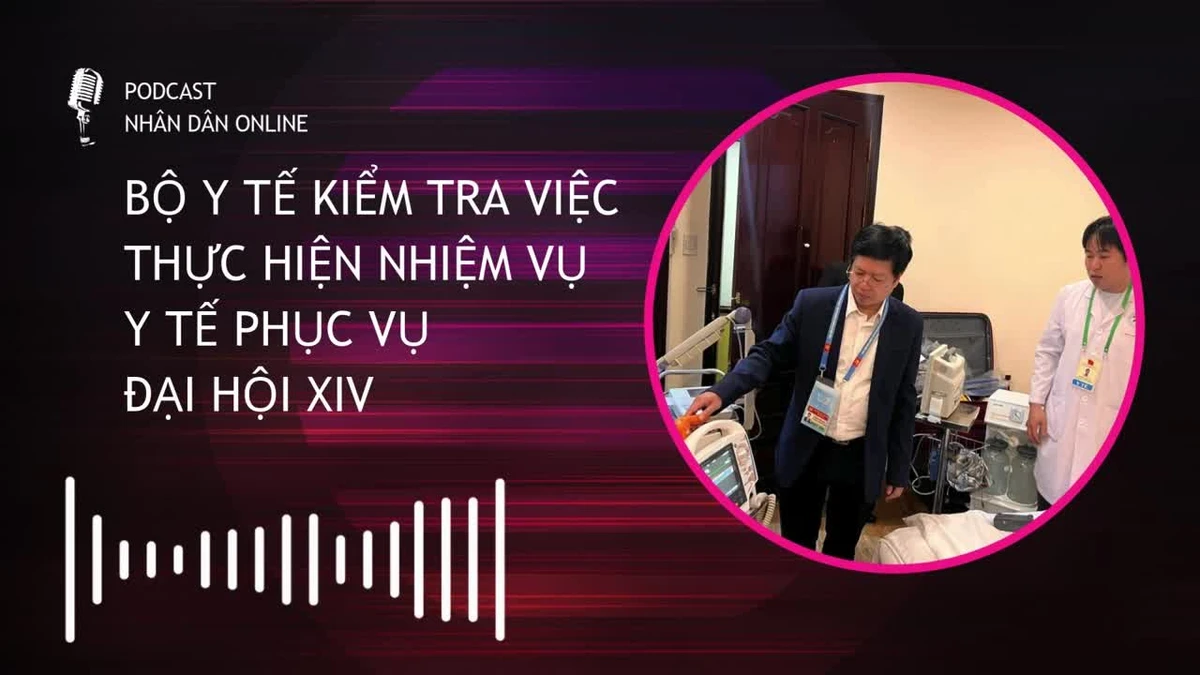 [Podcast] Bộ Y tế kiểm tra việc thực hiện nhiệm vụ y tế phục vụ Đại hội XIV