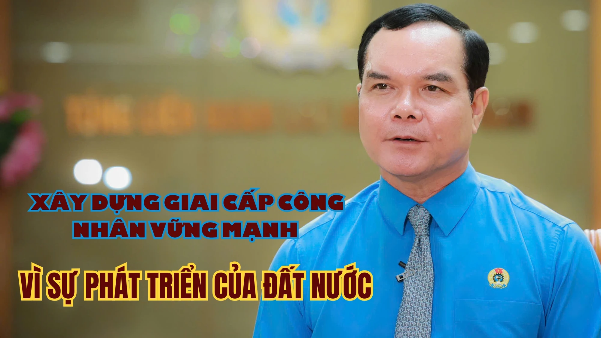 Xây dựng giai cấp công nhân vững mạnh vì sự phát triển của đất nước.