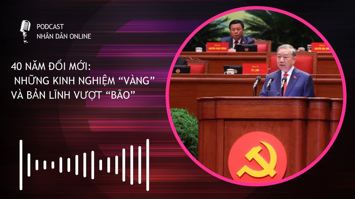 [Podcast] 40 năm đổi mới: Những kinh nghiệm “vàng” và bản lĩnh vượt “bão”