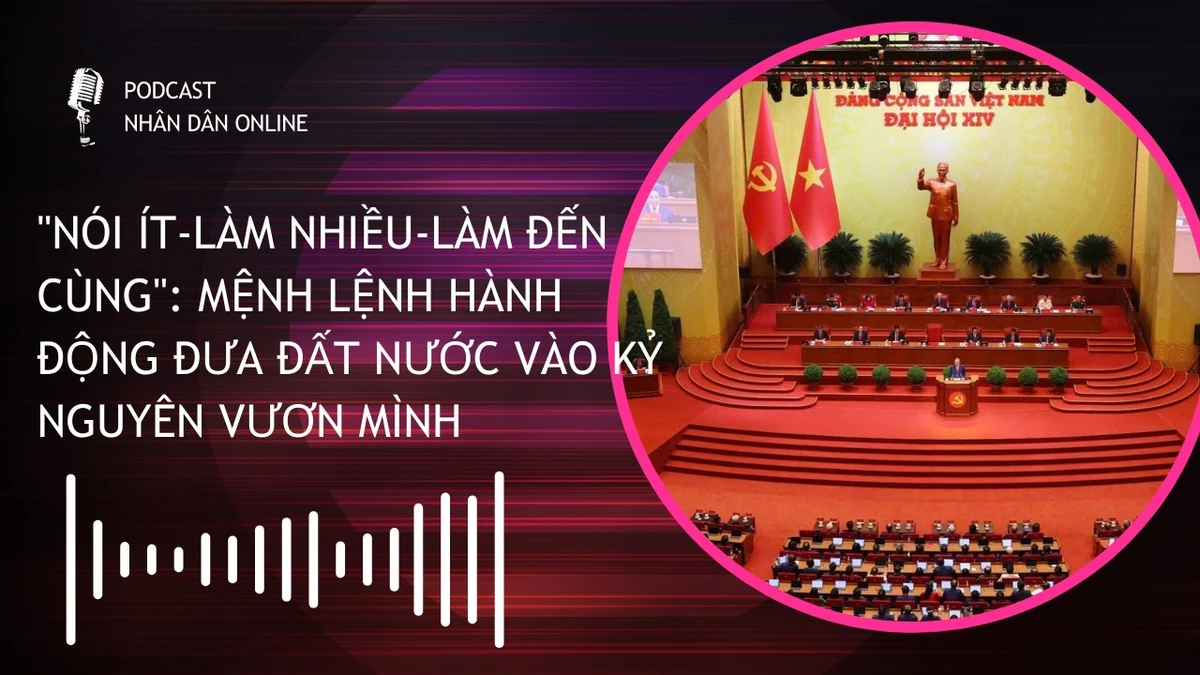 [Podcast] "Nói ít - Làm nhiều - Làm đến cùng": Mệnh lệnh hành động đưa đất nước vào kỷ nguyên vươn mình