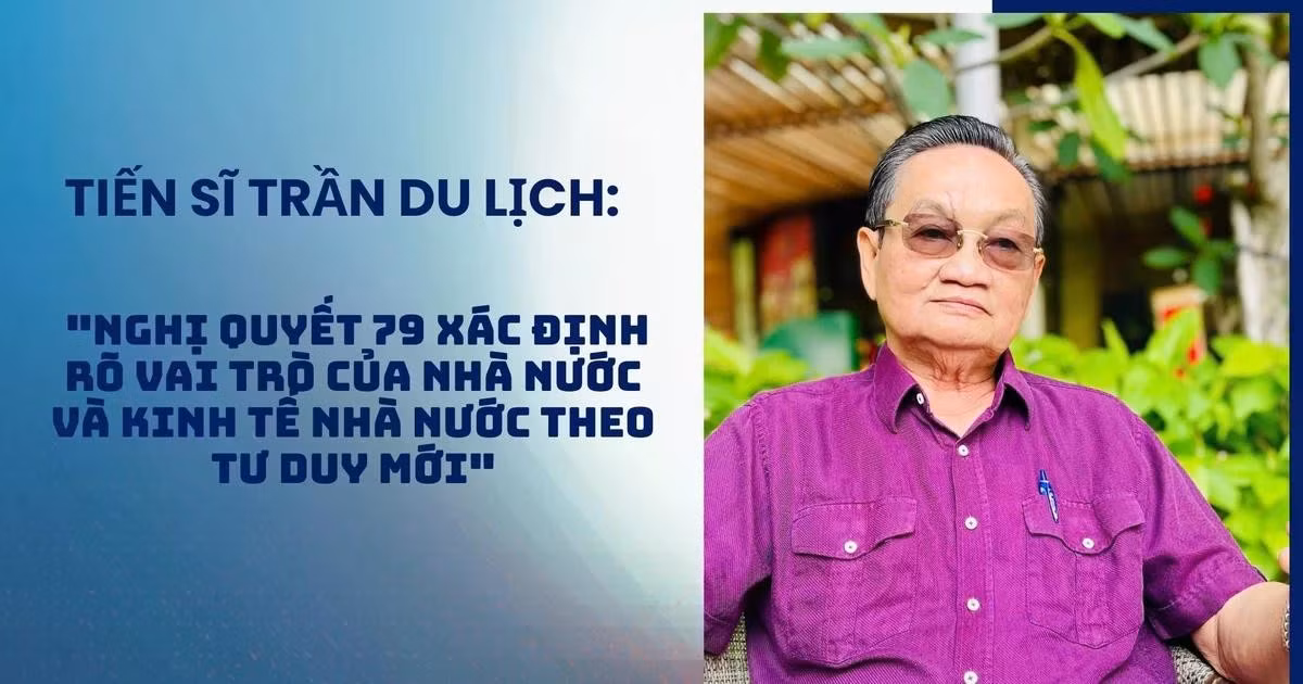 Tiến sĩ Trần Du Lịch: 'Nghị quyết 79 xác định rõ vai trò của Nhà nước và kinh tế nhà nước theo tư duy mới'