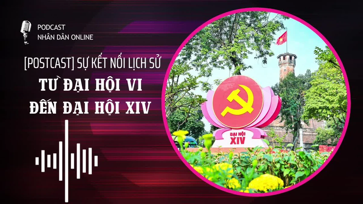 [Podcast] Sự kết nối lịch sử từ Đại hội VI đến Đại hội XIV