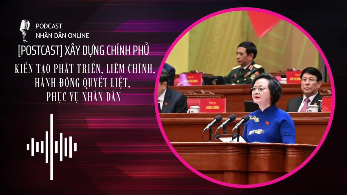 [Podcast] Xây dựng Chính phủ kiến tạo phát triển, liêm chính, hành động quyết liệt, phục vụ nhân dân
