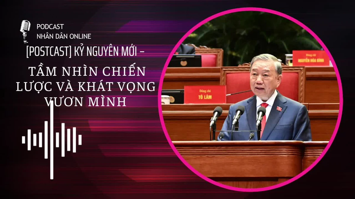 [Podcast] Kỷ nguyên mới - Tầm nhìn chiến lược và khát vọng vươn mình