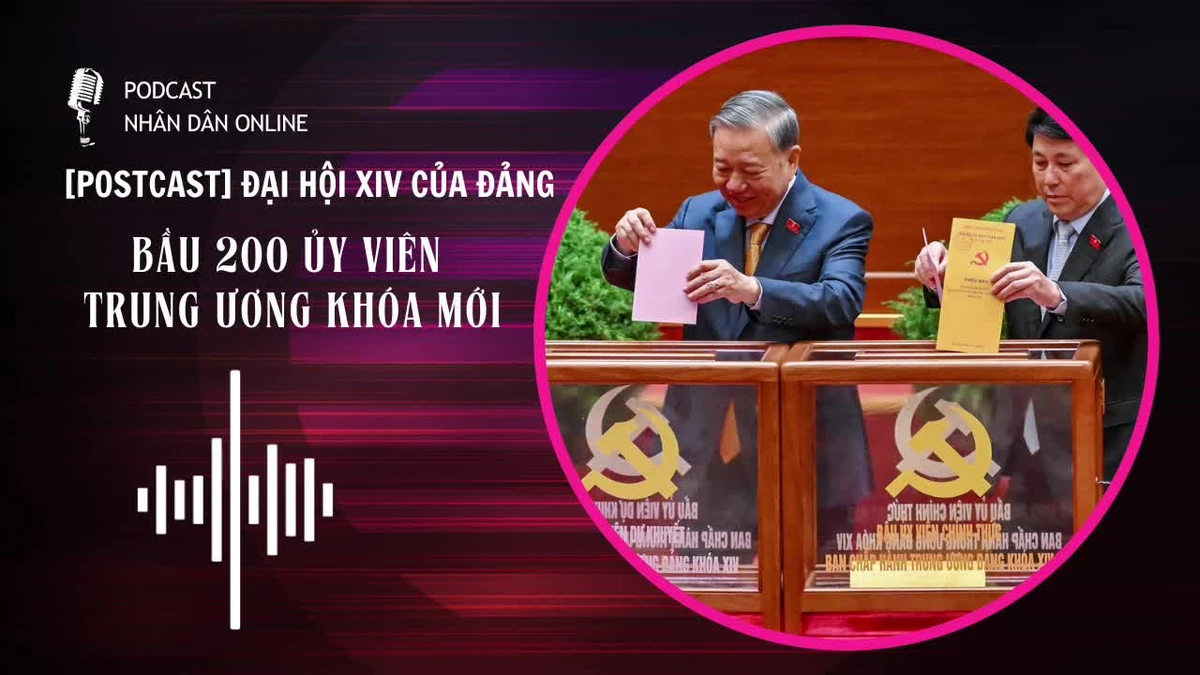 [Podcast] Đại hội XIV của Đảng bầu 200 Ủy viên Trung ương khóa mới